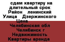 сдам квартиру на длительный срок › Район ­ ленинский › Улица ­ Дзержинского › Цена ­ 10 000 - Челябинская обл., Челябинск г. Недвижимость » Квартиры аренда   